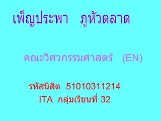 คณะวิศวกรรมศาสตร์   ( EN ) รหัสนิสิต  51010311214 ITA  กลุ่มเรียนที่  32 เพ็ญประพา  ภูหัวตลาด 