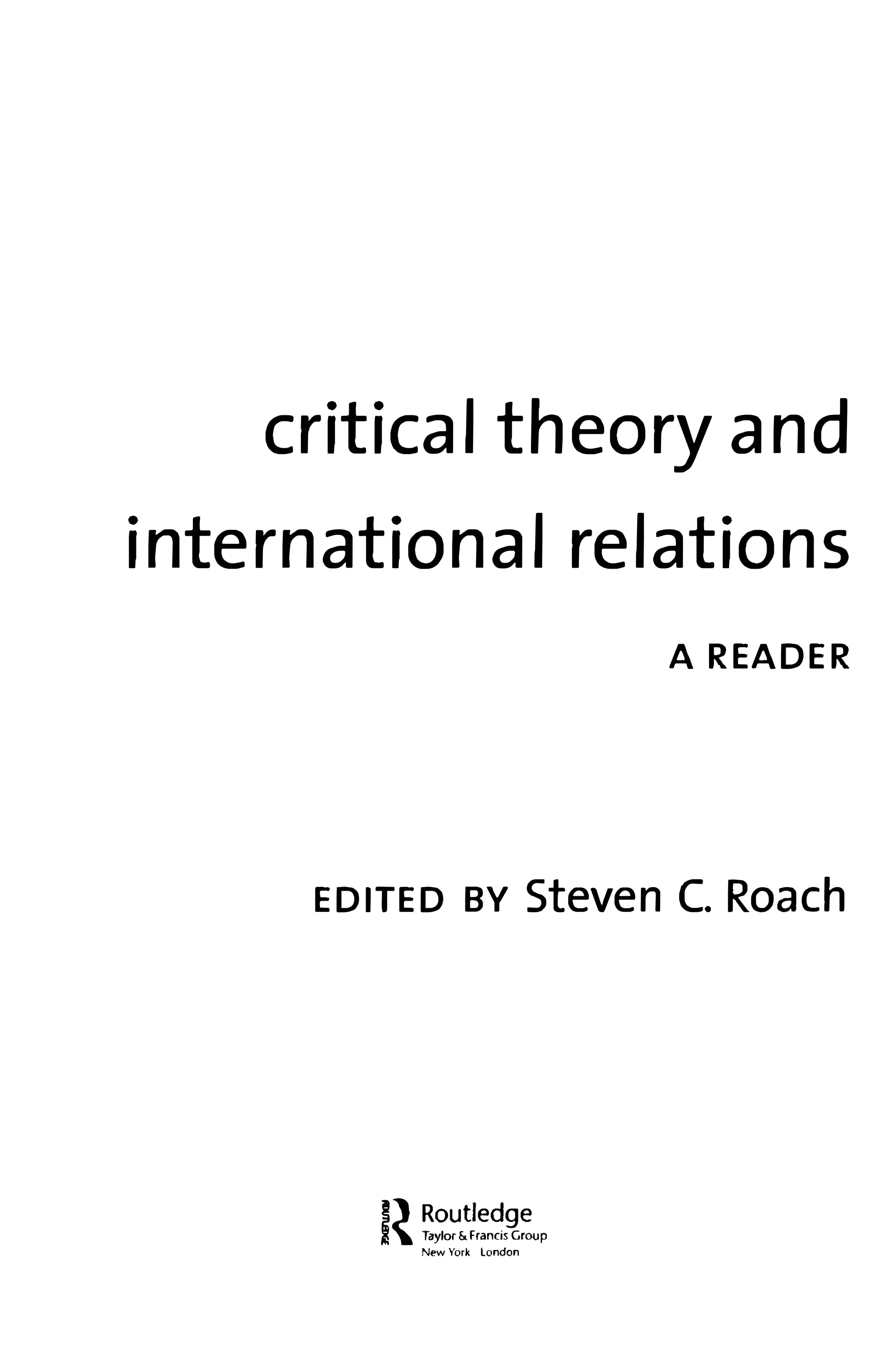 critical theory and
international relations
A READER
EDITED BY Steven C. Roach
I����&t!r;n���up
New York london
 
