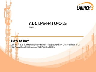 ADC LPS-H4TU-C-L5
BLANK
_______________________________________
How to Buy
Call: 1-877-878-9134 for this product Email: sales@launch3.net Click to send an RFQ:
http://www.launch3telecom.com/adc/lpsh4tucl5.html
 