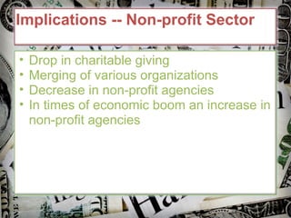 Implications -- Non-profit Sector Drop in charitable giving Merging of various organizations Decrease in non-profit agencies In times of economic boom an increase in non-profit agencies 
