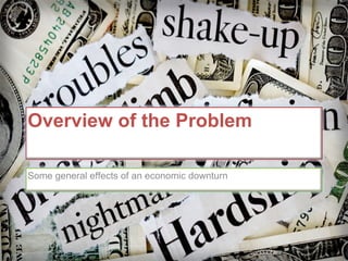 Overview of the Problem Some general effects of an economic downturn 