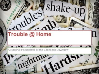 Trouble @ Home A National Perspective of the Economic Downturn 