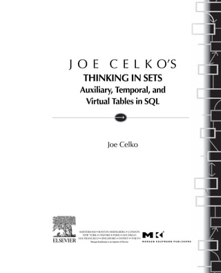 J O E C E L K O’S
THINKING IN SETS
Auxiliary, Temporal, and
Virtual Tables in SQL
Joe Celko
AMSTERDAM • BOSTON HEIDELBERG • LONDON
NEW YORK • OXFORD • PARIS • SAN DIEGO
SAN FRANCISCO • SINGAPORE • SYDNEY • TOKYO
Morgan Kaufmann is an imprint of Elsevier
 