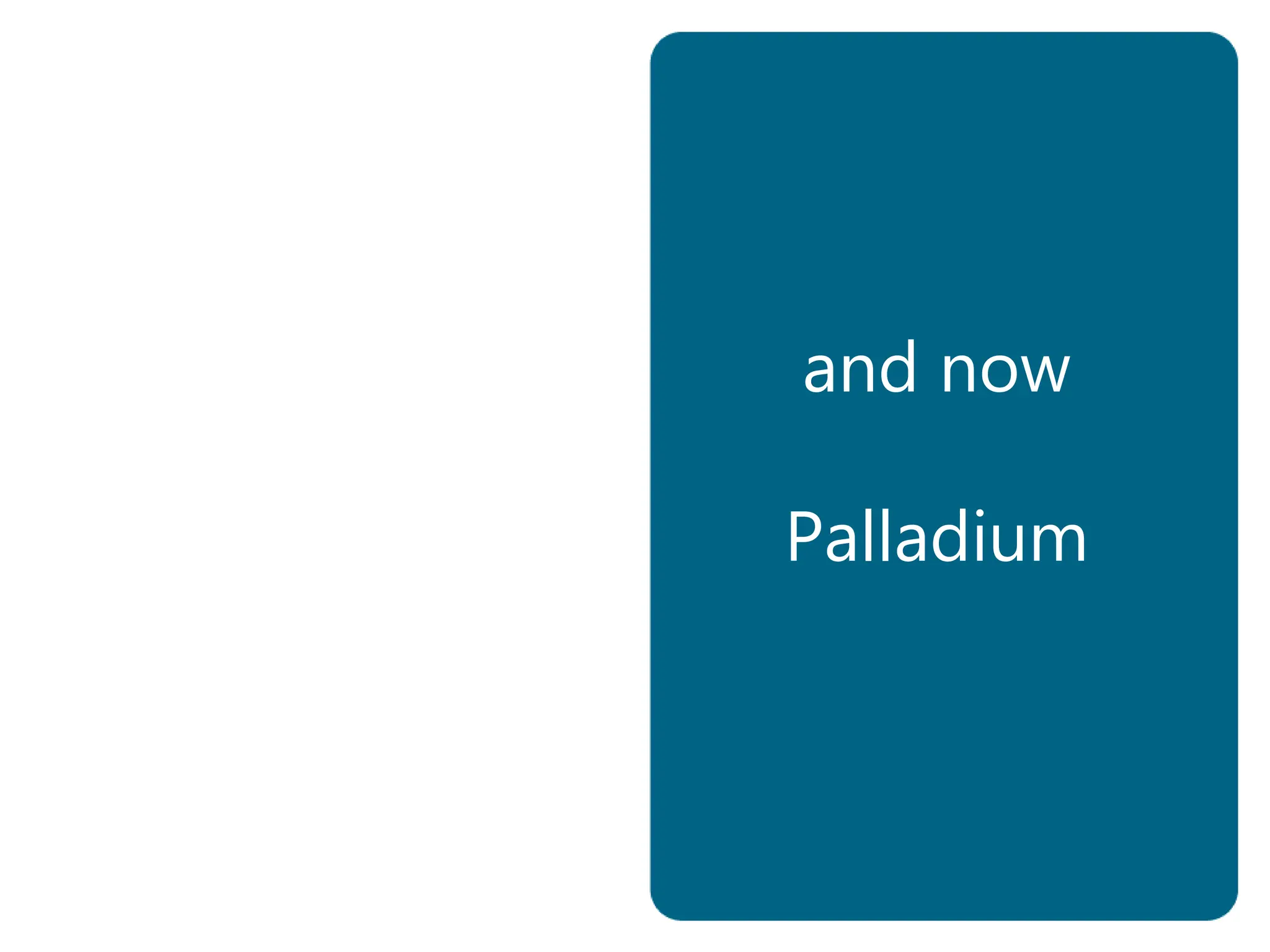 and now
Palladium
 