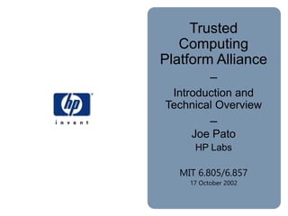Trusted
Computing
Platform Alliance
–
Introduction and
Technical Overview
–
Joe Pato
HP Labs
MIT 6.805/6.857
17 October 2002
 