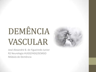 DEMÊNCIA
VASCULAR
José Alexandre B. de Figueiredo Junior
R2 Neurologia HUGO/HGG/SCMGO
Módulo de Demência
 