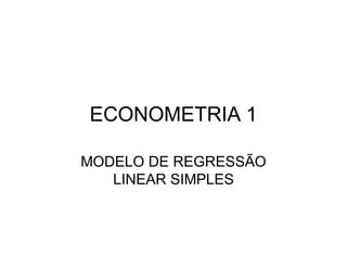 ECONOMETRIA 1
MODELO DE REGRESSÃO
LINEAR SIMPLES
 