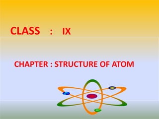 CLASS : IX
CHAPTER : STRUCTURE OF ATOM
 
