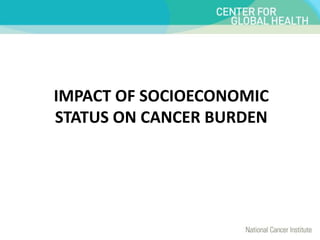 IMPACT OF SOCIOECONOMIC
STATUS ON CANCER BURDEN
 