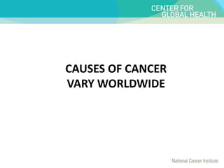 CAUSES OF CANCER
VARY WORLDWIDE
 