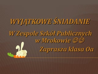 WYJĄTKOWE ŚNIADANIE
W Zespole Szkół Publicznych
w Mrokowie 
Zaprasza klasa Oa

 