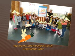 TAK ZACZĘLIŚMY DZISIEJSZY DZIEŃ
8 LISTOPADA 2013
2

 