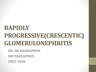 RAPIDLY
PROGRESSIVE(CRESCENTIC)
GLOMERULONEPHRITIS
DR. DR.RASIKAPRIYA
MD PAEDIATRICS
FIRST YEAR
 