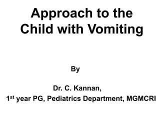 Approach to the
Child with Vomiting
By
Dr. C. Kannan,
1st year PG, Pediatrics Department, MGMCRI
 