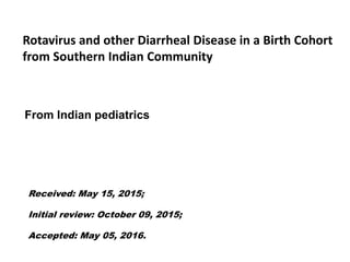 Rotavirus and other Diarrheal Disease in a Birth Cohort
from Southern Indian Community
From Indian pediatrics
Received: May 15, 2015;
Initial review: October 09, 2015;
Accepted: May 05, 2016.
 