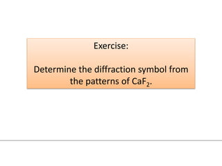 Exercise:
Determine the diffraction symbol from
the patterns of CaF2.
 