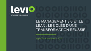 LE MANAGEMENT 3.0 ET LE
LEAN : LES CLÉS D'UNE
TRANSFORMATION RÉUSSIE
Agile Tour Montréal - 2017
 
