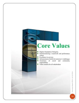 16
InternshipReport2014|9/15/2014
Core Values
Highest Standards of Integrity
Institutionalizing a teamwork and performance
culture
Excellence in services
Advancement of skills for tomorrow’s challenges
Awareness of social and community
responsibility
Value creation for all stakeholders
 