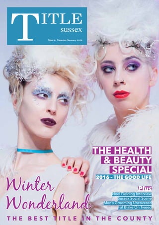 sussex
Issue 6. December/January 2016
T H E B E S T T I T L E I N T H E C O U N T Y
Plus
Noel Fielding Interview
Sussex Social Scene
Men’s Grooming Uncovered
Fal Blake On Tweed
Winter
Wonderland
THE HEaLTH
& BEaUTY
SpECIaL
2016 – THE GOOD LIFE
 
