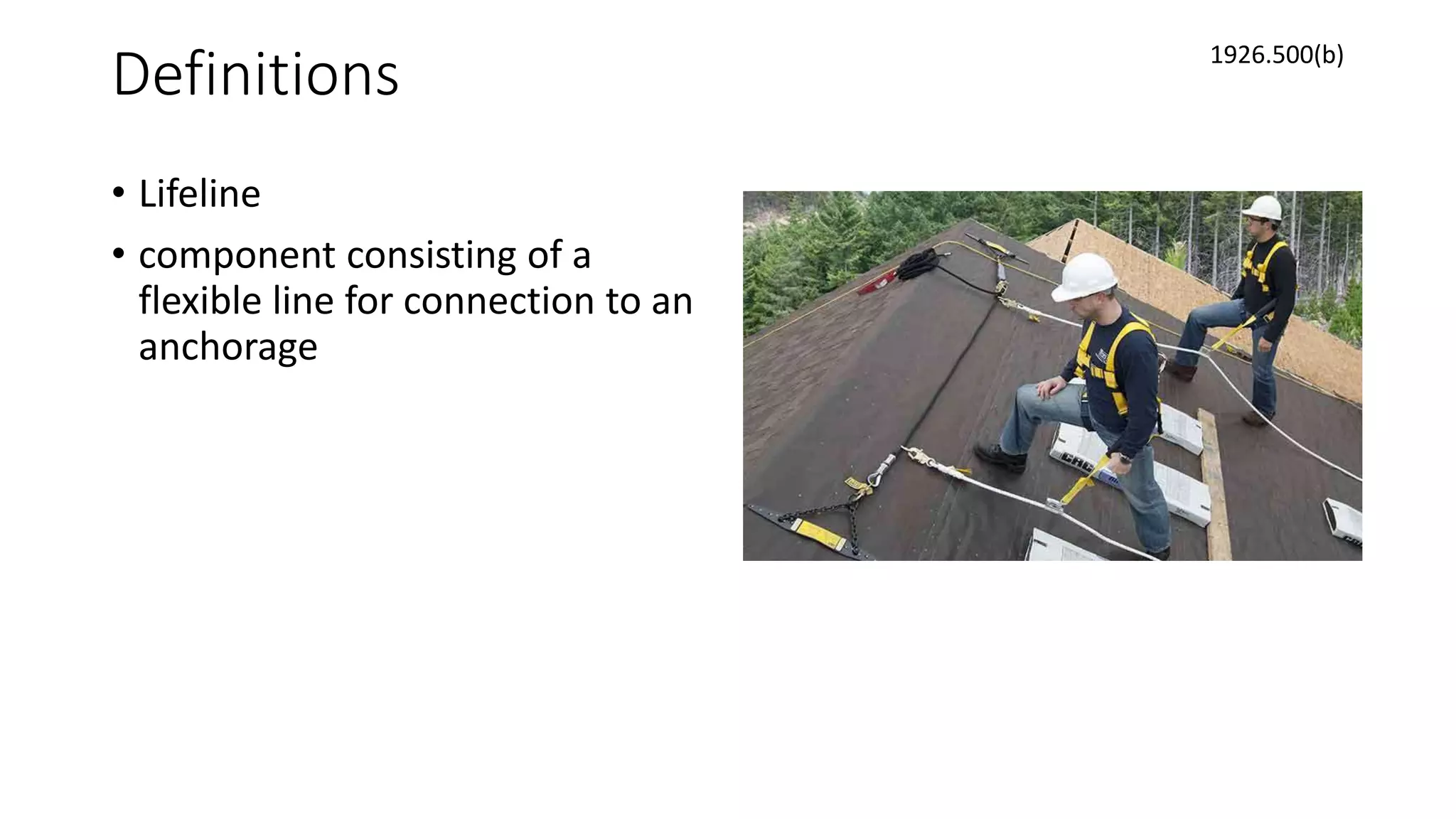 Definitions
• Lifeline
• component consisting of a
flexible line for connection to an
anchorage
1926.500(b)
 