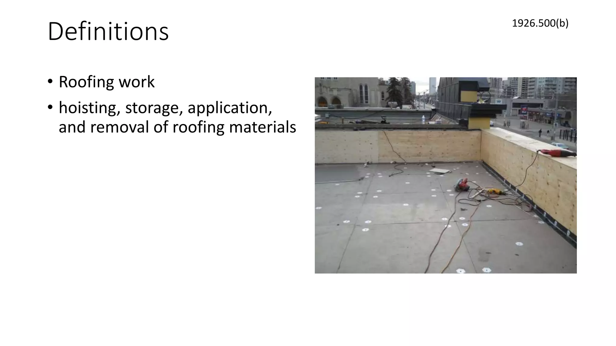 Definitions
• Roofing work
• hoisting, storage, application,
and removal of roofing materials
1926.500(b)
 
