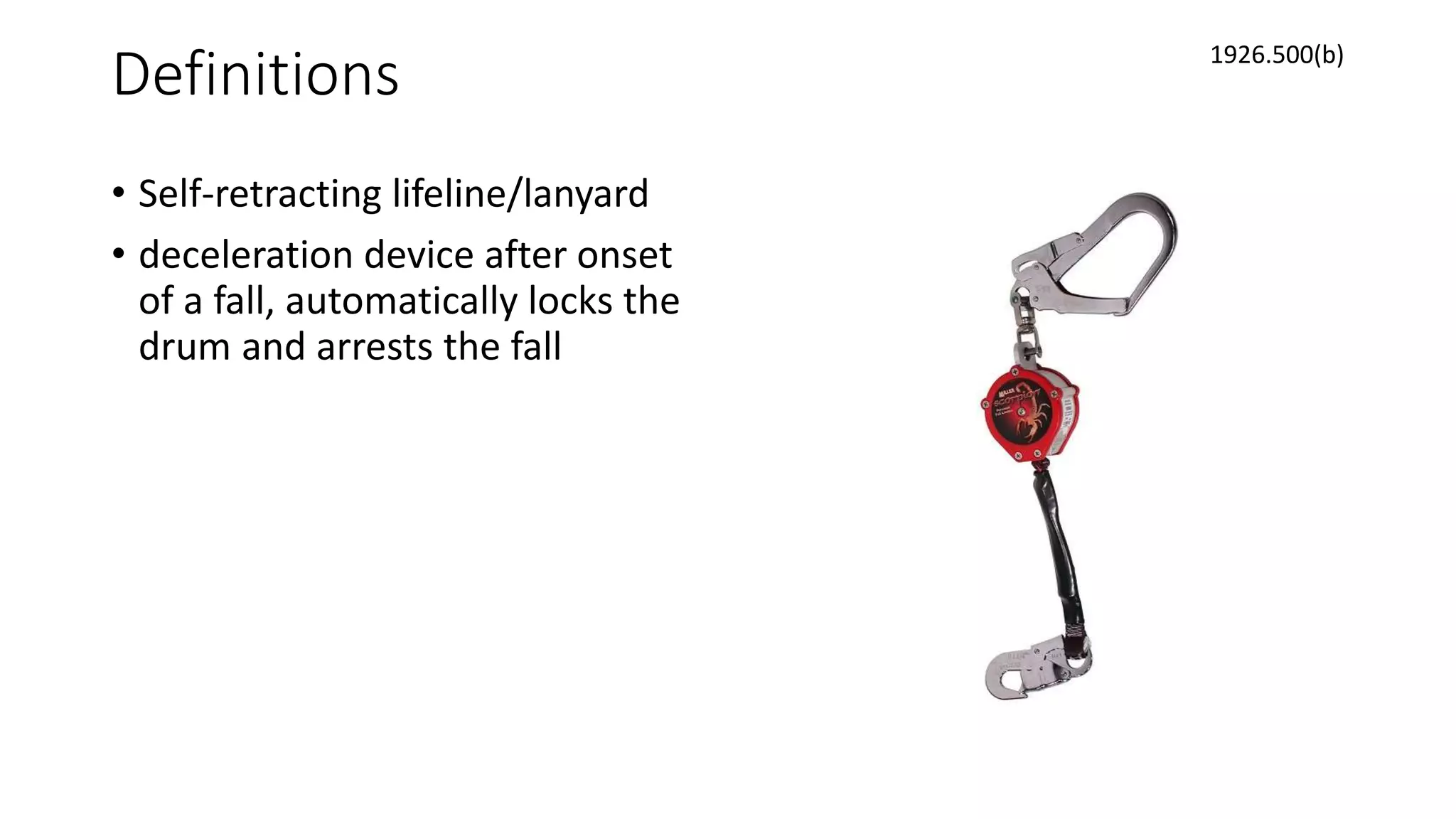 Definitions
• Self-retracting lifeline/lanyard
• deceleration device after onset
of a fall, automatically locks the
drum and arrests the fall
1926.500(b)
 