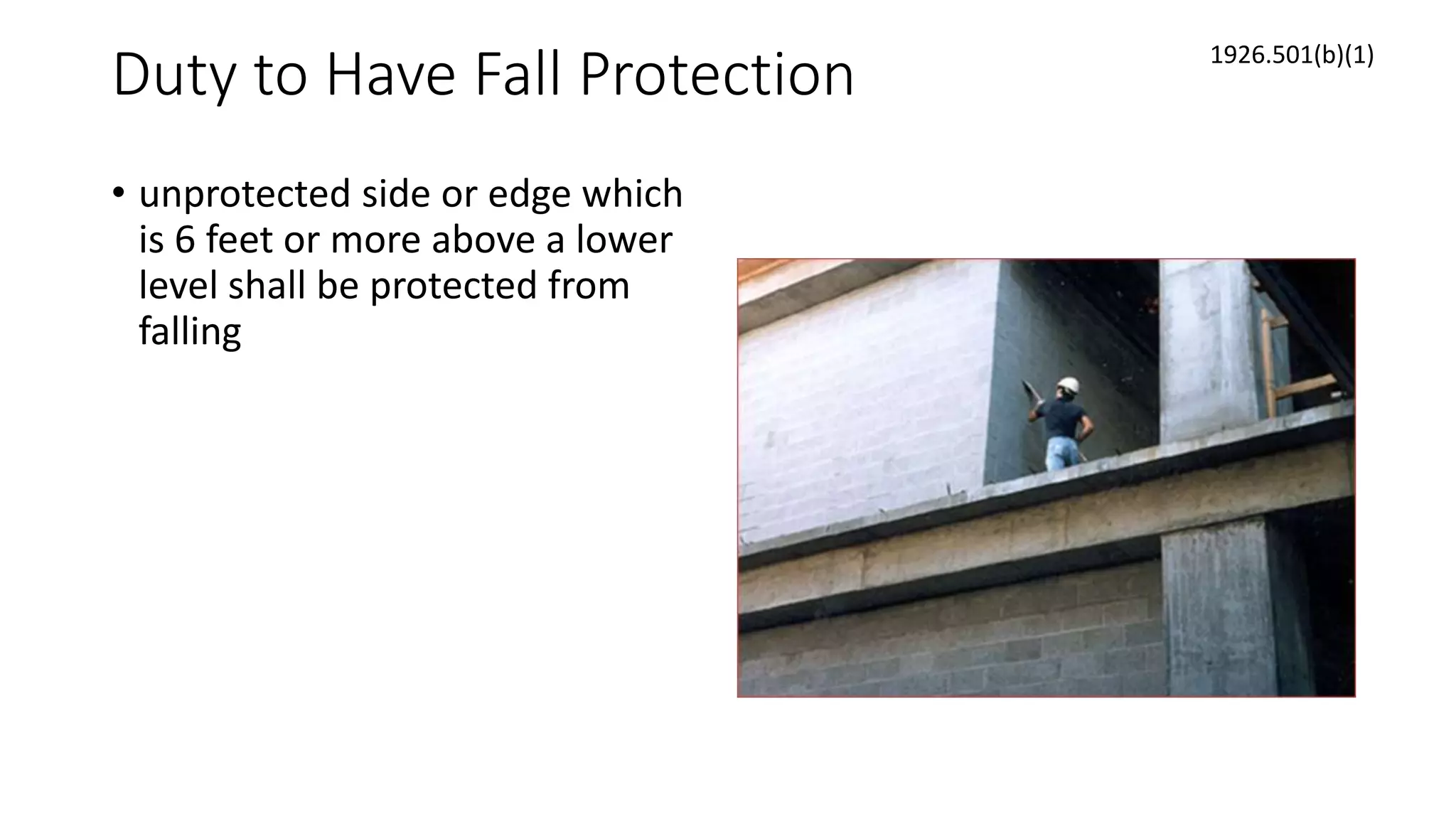 Duty to Have Fall Protection
• unprotected side or edge which
is 6 feet or more above a lower
level shall be protected from
falling
1926.501(b)(1)
 