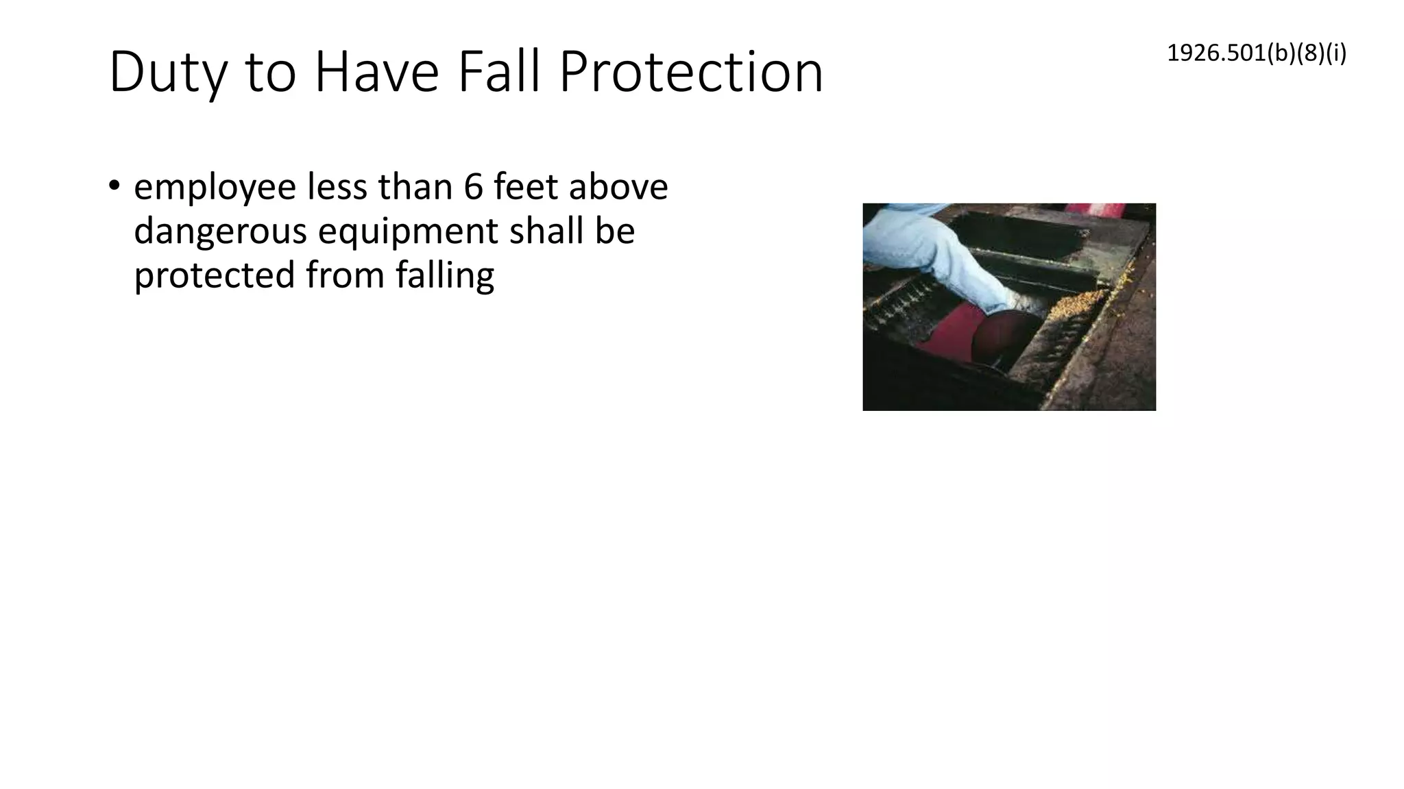 Duty to Have Fall Protection
• employee less than 6 feet above
dangerous equipment shall be
protected from falling
1926.501(b)(8)(i)
 