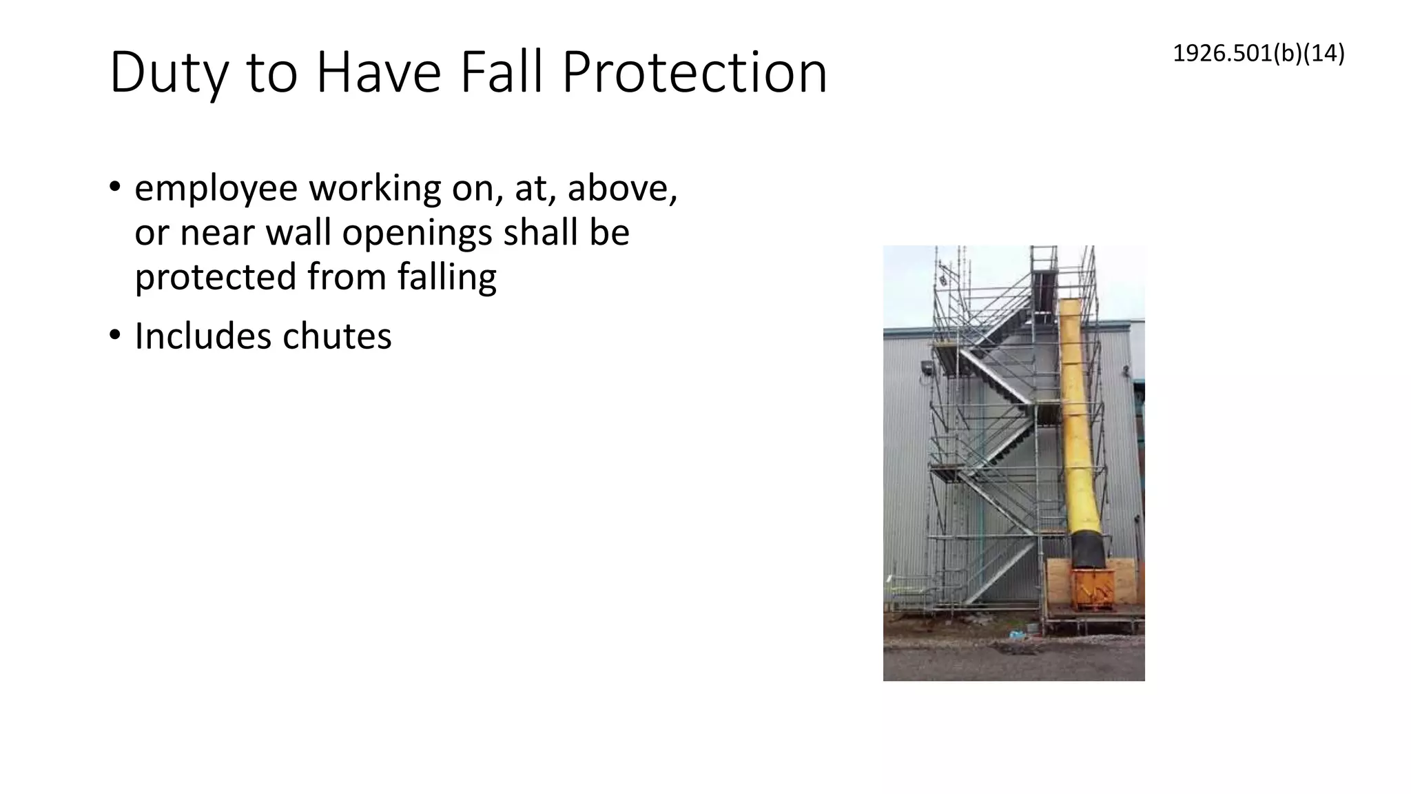Duty to Have Fall Protection
• employee working on, at, above,
or near wall openings shall be
protected from falling
• Includes chutes
1926.501(b)(14)
 