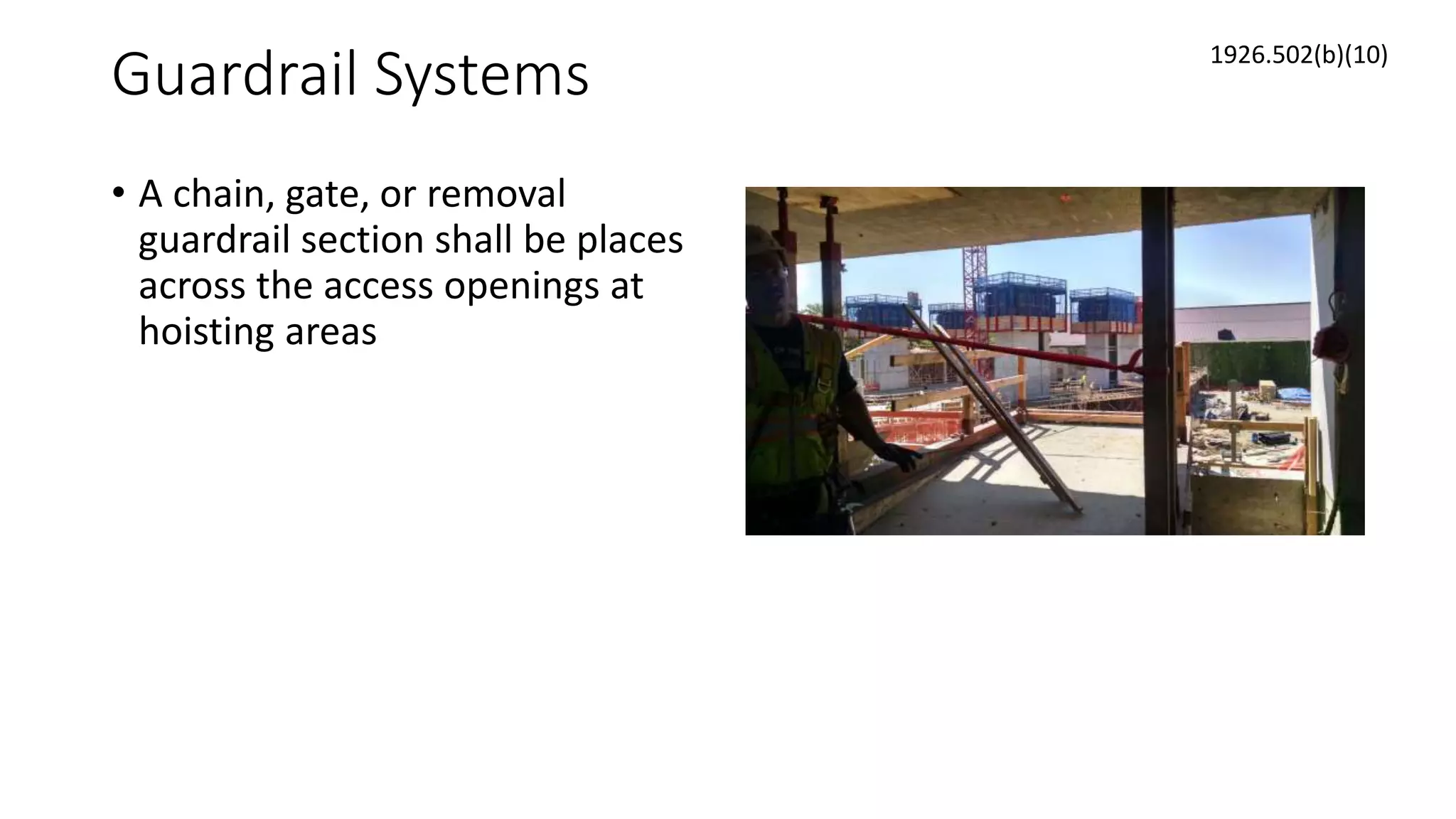 Guardrail Systems
• A chain, gate, or removal
guardrail section shall be places
across the access openings at
hoisting areas
1926.502(b)(10)
 