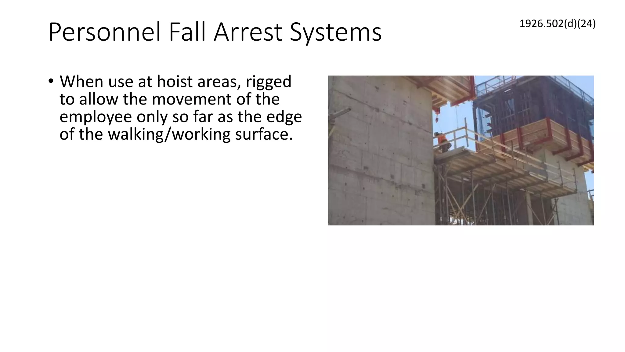 Personnel Fall Arrest Systems
• When use at hoist areas, rigged
to allow the movement of the
employee only so far as the edge
of the walking/working surface.
1926.502(d)(24)
 