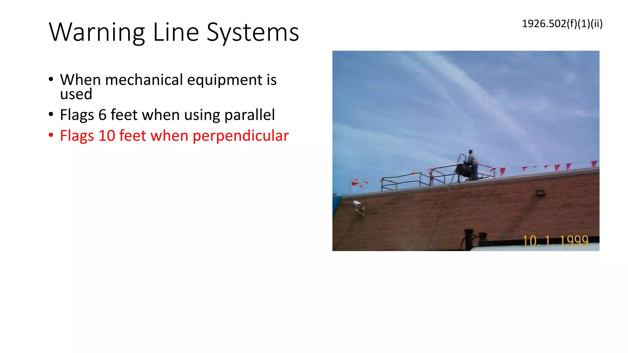 Warning Line Systems
• When mechanical equipment is
used
• Flags 6 feet when using parallel
• Flags 10 feet when perpendicular
1926.502(f)(1)(ii)
 