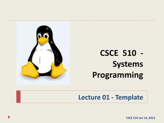 CSCE 510 -
Systems
Programming
Lecture 01 - Template
CSCE 510 Jan 14, 2013
 