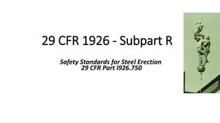 OSHA Office of Training & Education 1
29 CFR 1926 - Subpart R
Safety Standards for Steel Erection
29 CFR Part l926.750
 