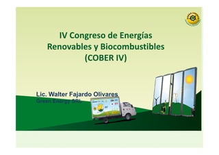 IV Congreso de Energías
Renovables y Biocombustibles
(COBER IV)
Lic. Walter Fajardo Olivares
Green Energy SRL
 