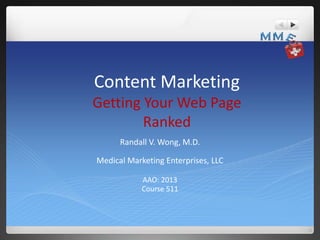 Content Marketing
Getting Your Web Page
Ranked
Randall V. Wong, M.D.
Medical Marketing Enterprises, LLC
AAO: 2013
Course 511

 