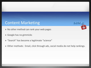 Content Marketing


No other method can rank your web pages



Google has no gimmicks



“Search” has become a legitima...