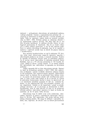 dužnosti — prikupljanje obaveštenja od podređenih jedinica,
vođenje pregleda i karata o neprijateljevom položaju itd. —,
situacija je nametnula Ic-službi divizije i izvesne posebne zadatke. Tako je, naprimer, rađeno dosta na razmeni zarobljenika sa NOV i POJ. Prilično pažnje je odeljenje obratilo i
na raspoloženje ljudstva divizije, baš zbog toga što je ovo
bilo hrvatske narodnosti. Iz jedinica divizije vojnici su prebegavali partizanima ili dezertirali. Ako bi se ovakvi slučajevi u nekoj jedinici ponavljali, ti n j u bi bili upućeni podoficiri iz sastava diviziskog Ic-odeljenja, koji bi se umešali u
ljudstvo i ispitivali uzroke koji su doveli do pojave bekstva
i nezadovoljstva.
Kao naročito karakteristično za rad Ic-odeljenja 373 divizije treba istaći obrazovanje njegovih ispostava, uporišta i
obaveštajnih punktova na terenu, u manjim mestima. Ovakve
bi ogranke Ic-odeljenje isturalo često uz podređene jedinice.
Tu je novinu zaveo rukovodilac Ic-odeljenja poručnik Heinz
Boehnke, koji je u 373 diviziju premešten iz 114 lovačke divizije, odakle je doveo i grupu tumača. Ti su tumači mahom
bili upotrebljeni kao rukovodioci Ic-ogranaka na diviziskom
području.
Zadaci ogranaka bili su čisto obaveštajne prirode. Ogranci
su imali da prikupljaju podatke o NOV i POJ, bilo sopstvenim izviđanjem i putem izviđačke delatnosti jedinica kojima
su bili pridruženi, bilo organizovanjem agenture. Rukovodioci
stanica imali su dužnost da sa patrolama lično obilaze teren,
a i na njemu da postavljaju zasede radi zarobljavanja partizana. U tome svome radu trebalo je da se povežu sa vojnim
ili policiskim formacijama okoline u kojoj su dejstvovali, pa
i sa tamošnjim četničkim grupama ili čak tzv. »zelenim kadrom«, to jest odmetnicima koji nisu pripadali nijednoj vojnoj organizaciji. Trebalo je da organizuju i grupe za preduzimanje diverzija i da se povezuju sa dezerterima iz NOV.
Zarobljenike, koje bi sami uhvatili ili koje bi im predavale
obližnje jedinice, rukovodioci ispostava Ic imali su kratko da
saslušaju, pa da ih upute štabu divizije.
Obaveštenja koja bi dobili svim ovim sredstvima, rukovodioci ispostava su gotovo svakodnevno dostavljali rukovodiocu Ic divizije, bilo neposredno, bilo preko kakvog zajedničkog relejnog punkta. Od njega bi dobijali i specijalne zadatke, kao, naprimer, da uhvate vezu sa nekom partizanskom
11*

163

 