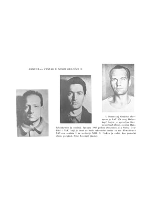 ABWEHR-ov CENTAR U NOVOJ GRADIŠCI II

U Bosanskoj Gradišci obrazovao je FAT 124 svoj Meldekopf, kojim je u p r a v l j a o K u r t
Leuterbach (levo), a zatim Hans
Schenkewitz (u sredini). J a n u a r a 1945 godine obrazovan je u Novoj G r a dišci i FAK, koji je imao da bude rukovodni centar za sve A b w e h r - o v e
FAT-ove sektora I na teritoriji NDH. U F A K - u je radio, kao pomoćni
oficir, poručnik Fritz Reichert (desno)

 