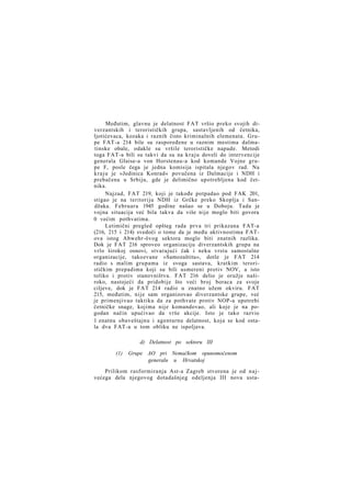 Međutim, glavnu je delatnost FAT vršio preko svojih diverzantskih i terorističkih grupa, sastavljenih od četnika,
ljotićevaca, kozaka i raznih čisto kriminalnih elemenata. Grupe FAT-a 214 bile su raspoređene u raznim mestima dalmatinske obale, odakle su vršile terorističke napade. Metodi
toga FAT-a bili su takvi da su na kraju doveli do intervencije
generala Glaise-a von Horstenau-a kod komande Vojne grupe F, posle čega je jedna komisija ispitala njegov rad. Na
kraju je »Jedinica Konrad« povučena iz Dalmacije i NDH i
prebačena u Srbiju, gde je delimično upotrebljena kod četnika.
Najzad, FAT 219, koji je takođe potpadao pod FAK 201,
stigao je na teritoriju NDH iz Grčke preko Skoplja i Sandžaka. Februara 1945 godine našao se u Doboju. Tada je
vojna situacija već bila takva da više nije moglo biti govora
0 većim pothvatima.
Letimični pregled opšteg rada prva tri prikazana FAT-a
(216, 215 i 214) svedoči o tome da je među aktivnostima FATova istog Abwehr-övog sektora moglo biti znatnih razlika.
Dok je FAT 216 sproveo organizaciju diverzantskih grupa na
vrlo širokoj osnovi, stvarajući čak i neku vrstu samostalne
organizacije, takozvane »Samozaštitu«, dotle je FAT 214
radio s malim grupama iz svoga sastava, kratkim terorističkim prepadima koji su bili usmereni protiv NOV, a isto
toliko i protiv stanovništva. FAT 216 delio je oružje naširoko, nastojeći da pridobije što veći broj boraca za svoje
ciljeve, dok je FAT 214 radio u znatno užem okviru. FAT
215, međutim, nije sam organizovao diverzantske grupe, već
je primenjivao taktiku da za pothvate protiv NOP-a upotrebi
četničke snage, kojima nije komandovao, ali koje je na pogodan način upućivao da vrše akcije. Isto je tako razvio
1 znatnu obaveštajnu i agenturnu delatnost, koja se kod ostala dva FAT-a u tom obliku ne ispoljava.
d) Delatnost po sektoru III
(1)

Grupe AO pri Nemačkom opunomoćenom
generalu u Hrvatskoj

Prilikom rasformiranja Ast-a Zagreb stvorena je od najvećega dela njegovog dotadašnjeg odeljenja III nova usta-

 