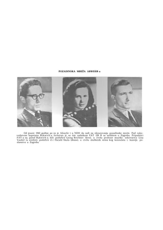 POZADINSKA MREŽA ABWEHR-a

Od jeseni 1943 godine počeo je Abwehr i u NDH da radi na obrazovanju pozadinske mreže. Pod rukovodstvom kapetana Bukwich-a formiran je sa tim zadatkom FAT 129 R sa sedištem u Zagrebu. Pripadnici
F A T - a su, pored Bukwich-a, bili: podoficir Georg Reichner (levo), u civilu profesor muzike; sekretarica Liza
Vaubel (u sredini); podoficir d-r Harald Skala (desno), u civilu službenik nemačkog konzulata i, kasnije, poslanstva u Zagrebu

 