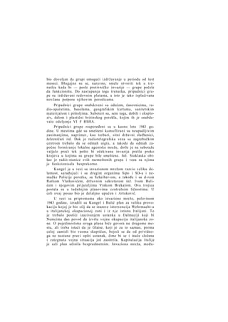 bio dovoljan da grupi omogući izdržavanje u periodu od šest
meseci. Blagajne su se, naravno, smele otvoriti tek u trenutku kada bi — posle protivničke invazije — grupe počele
da funkcionišu. Do nastupanja toga trenutka, pripadnici grupe su izdržavani redovnim platama, a isto je tako isplaćivana
novčana potpora njihovim porodicama.
Pripadnici grupe snabdeveni su odećom, časovnicima, radio-aparatima, busolama, geografskim kartama, sanitetskim
materijalom i pištoljima. Saboteri su, sem toga, dobili i eksploziv, delom i plastični britinskog porekla, kojim ih je snabdevalo odeljenje VI F RSHA.
Pripadnici grupe raspoređeni su u kasno leto 1943 godine. U mestima gde su smešteni kamuflirani su neupadljivim
zanimanjima, naprimer, kao torbari, sitni državni službenici,
železničari itd. Dok je radiotelegrafska veza sa zagrebačkim
centrom trebalo da se odmah uigra, a takođe da odmah započne formiranje lokalne agentske mreže, dotle je na sabotaže
valjalo preći tek pošto bi očekivana invazija prešla preko
krajeva u kojima su grupe bile smeštene. Inž. Stoklaska obišao je radio-stanice svih razmeštenih grupa i veza sa njima
je funkcionisala besprekorno.
Kungel je u vezi sa invazionom mrežom razvio veliku delatnost, sarađujući i sa drugim organima Sipo i SD-a i nemačke Policije poretka, sa Scheiber-om, a takođe i sa d-rom
Ratkom Vlatkovićem, državnim sekretarom inž. Ivom Bulićem i njegovim prijateljima Vinkom Brekalom. Ova trojica
postala su u tadašnjim planovima centralnim ličnostima. U
celi ovaj posao bio je detaljno upućen i Artuković.
U vezi sa pripremama oko invazione mreže, polovinom
1943 godine, izradili su Kungel i Bulić plan za veliku provokaciju kojoj je bio cilj da se izazove intervencija Wehrmacht-a
u italijanskoj okupacionoj zoni i iz nje istisnu Italijani. To
je trebalo postići izazivanjem ustanka u Dalmaciji koji bi
Nemcima dao povod da izvrše vojnu okupaciju italijanske zone. O pojedinostima ovoga plana biće govora na drugome mestu, ali treba istaći da je Glaise, koji je za to saznao, prema
celoj zamisli bio veoma skeptičan, bojeći se da od prividnoga ne nastane pravi opšti ustanak, čime bi se i inače složena
i zategnuta vojna situacija još zaoštrila. Kapitulacija Italije
je celi plan učinila bespredmetnim. Invaziona mreža, među-

 