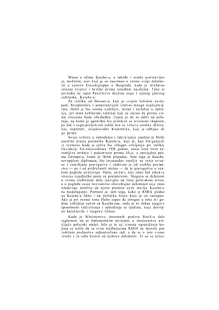 Minus u očima Kasche-a, a takođe i ustaša pretstavljao
je, međutim, stav koji je on zauzimao u vreme svoje delatnosti u sastavu Einsatzgruppe u Beogradu, kada je izražavao
izvesne rezerve i kritike prema ustaškim nasiljima. Time je
povredio ne samo Pavelićevu družinu nego i njenog glavnog
zaštitnika, Kasche-a.
Za razliku od Beisner-a, koji je svojim bahatim nastupom, brzopletošću i prepotencijom izazvao mnoga neprijateljstva, Helm je bio veoma uzdržljiv, miran i razložan u opštenju, pri tome kabinetski taktičar koji se starao da prema svima stranama bude obezbeđen. Uspeo je da se održi na položaju, na kome je upočetku bio primljen sa izvesnom skepsom,
pa čak i neprijateljstvom nekih lica sa vrhova ustaške države,
kao, naprimer, »vojskovođe« Kvaternika, koji je odbijao da
ga prima.
Svoju veštinu u ophođenju i taktiziranju ispoljio je Helm
naročito prema poslaniku Kasche-u, koji je, kao SA-general,
iz vremena kada je jedva bio izbegao streljanju pri velikoj
likvidaciji SA-rukovodilaca 1934 godine, nosio kroz život razumljivu mržnju i podozrivost prema SS-u, a specijalno prema Gestapo-u, kome je Helm pripadao. Sem toga je Kasche,
novopečeni diplomata, bio izvanredno osetljiv na svoje stvarne i zamišljene prerogative i očekivao je od osoblja poslanstva — pa i od pridruženih atašea — da te prerogative u svakom pogledu uvažavaju. Helm, ustvari, nije imao baš nikakva
stvarna zajednička posla sa poslanstvom. Njegova se delatnost
u svome službenom delu razvijala na čisto policiskom nivou,
a u pogledu svoje nezvanične obaveštajne delatnosti nije imao
nikakvoga interesa da njene plodove uvek stavlja Kasche-u
na raspolaganje. Poznato je, sem toga, kako je RSHA gledao
na Kasche-a lično i na političku liniju koju je on zastupao.
Ako je pri svemu tome Helm uspeo da izbegne u toku tri godine ozbiljniji sukob sa Kasche-om, onda je to dokaz njegove
sposobnosti taktiziranja i ophođenja sa ljudima, koja dovoljno karakteriše i njegovu ličnost.
Kada je Ministarstvo inostranih poslova Reich-a dalo
saglasnost da se diplomatskim misijama u inostranstvu priključe policiski atašei, bilo je to uz izvesna ograničenja kojima se težilo da se ovim službenicima RSHA ne dozvoli pod
zaštitom poslanstva nekontrolisan rad, a da se u isto vreme
izvuče i za sebe koristi od njihove delatnosti. Ti su se uslovi

 