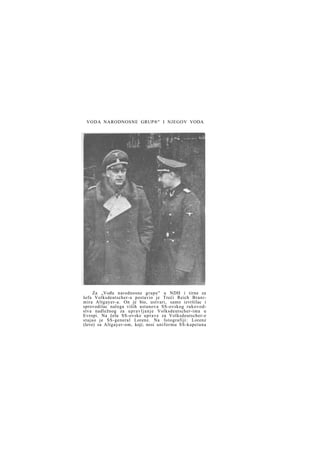 VODA NARODNOSNE GRUP®" I NJEGOV VODA

Za „Vođu narodnosne grupe" u NDH i tirne za
šefa Volksdeutscher-a postavio je Treći Reich Branimira Altgayer-a. On je bio, ustvari, samo izvršilac i
sprovodilac naloga viših ustanova SS-ovskog rukovodstva nadležnog za u p r a v l j a n j e Volksdeutscher-ima u
Evropi. Na čelu SS-ovske u p r a v e za Volksdeutscher-e
stajao je SS-general Lorenz. Na fotografiji: Lorenz
(levo) sa Altgayer-om, koji; nosi uniformu SS-kapetana

 