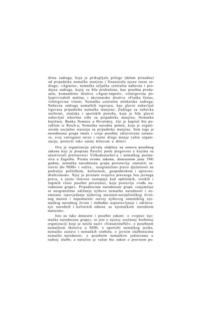 ditna zadruga, koja je prikupljala priloge (delom prinudne)
od pripadnika nemačke manjine i finansirala njene razne zadruge; »Agraria«, nemačka seljačka centralna nabavna i prodajna zadruga, kojoj su bila pridružena, kao posebna preduzeća, komanditno društvo »Agrar-import«, veletrgovina poljoprivrednih mašina, i akcionarsko društvo »Fruška Gora«,
veletrgovina vinom; Nemačka centralna mlekarska zadruga;
Nabavna zadruga nemačkih trgovaca, kao glavni nabavljač
trgovaca pripadnika nemačke manjine; Zadruga za nabavku
uniformi, značaka i sportskih potreba, koja je bila glavni
nabavljač tekstilne robe za pripadnike manjine; Nemačka
knjižara; Banka Nemaca u Hrvatskoj, čiji je kapital bio poreklom iz Reich-a; Nemačka narodna pomoć, koja je organizovala socijalno staranje za pripadnike manjine. Sem toga je
narodnosna grupa imala i svoje posebne zdravstvene ustanove, svoj vatrogasni savez i razne druge manje važne organizacije, postavši tako zaista državom u državi.
Ova je organizacija uživala olakšice na osnovu posebnog
zakona koji je propisao Pavelić posle pregovora u kojima su
učestvovali pretstavnici Volksdeutscher-a i nemačkog poslanstva u Zagrebu. Prema ovome zakonu, donesenom juna 1941
godine, nemačka narodnosna grupa pretstavlja »naročiti sastavni dio NDH« i »uživa... neograničeno pravo djelatnosti na
području političkom, kulturnom, gospodarskom i upravnodruštvenom«. Njoj je priznato svojstvo pravnoga lica javnoga
prava, a njene interese zastupaju kod opštinskih, sreskih i
župskih vlasti posebni poverenici, koje postavlja »vođa narodnosne grupe«. Pripadnicima narodnosne grupe »zajemčuje
se neograničeno održanje njihove nemačke narodnosti i nesmetano ispovjedanje njihovog nacional-socijalističkog životnog nazora i nepomućeni razvoj njihovog samoniklog njemačkog narodnog života i slobodno uspostavljanje i održavan j e narodnih i kulturnih odnosa sa njemačkom narodnom
maticom«.
Isto su tako doneseni i posebni zakoni: o »vojnici njemačke narodnosne grupe«, to jest o njenoj oružanoj borbenoj
organizaciji koja je nosila naziv »Einsatzstaffel«; o posebnom
nemačkom školstvu u NDH; o upotrebi nemačkog jezika,
nemačke zastave i nemačkih simbola; o javnim službenicima
nemačke narodnosti; o posebnim nemačkirn jedinicama u
radnoj službi; a naročito je važan bio zakon o pravnom po-

 