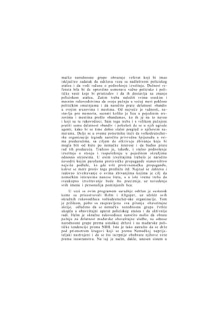 mačke narodnosne grupe obrazuje referat koji bi imao
isključivo zadatak da održava vezu sa nadleštvom policiskog
atašea i da vodi računa o podnošenju izveštaja. Dužnost referata bila bi da »pravilno usmerava važne policiske i političke vesti koje bi pristizale« i da ih dostavlja na znanje
policiskom atašeu. Zatim treba naložiti svima sreskim i
mesnim rukovodstvima da svoju pažnju u većoj meri poklone
političkim smutnjama i da naročito prate delatnost »bandi«
u svojim srezovima i mestima. Od najveće je važnosti, nastavlja pro memoria, saznati koliko je lica u pojedinim srezovima i mestima prešlo »bandama«, ko ih je na to naveo
i koji su tu rukovodioci. Sem toga treba i s velikom pažnjom
pratiti samu delatnost »bandi« i pokušati da se u njih ugrade
agenti, kako bi se time dobio stalni pregled o njihovim namerama. Dalje se u ovome potsetniku traži da volksdeutscherske organizacije izgrade naročitu privrednu špijunažu u svima preduzećima, sa ciljem da otkrivaju zbivanja koja bi
mogla biti od štete po nemačke interese i da budno prate
rad tih preduzeća. Traženo je, takođe, i stalno podnošenje
izveštaja o stanju i raspoloženju u pojedinim okružjima
odnosno srezovima. U ovim izveštajima trebalo je naročito
navoditi kojim parolama protivničke propagande stanovništvo
najviše podleže, ko gde vrši protivnemačku propagandu,
kakve se mere protiv toga predlažu itd. Najzad se zahteva i
redovno izveštavanje o svima zbivanjima kojima je cilj da
nemačkim interesima nanesu štetu, a u isto vreme treba da
sveukupno izveštavanje bude što preciznije, uz navođenje
svih imena i personalija pominjanih lica.
U vezi sa ovim programom saradnje održan je sastanak
kome su prisustvovali Helm i Altgayer, uz učešće svih
okružnih rukovodilaca volksdeutscher-ske organizacije. Tom
je prilikom, pošto su raspravljena sva pitanja obaveštajne
akcije, odlučeno da se nemačka narodnosna grupa čvršće
ukopča u obaveštajni aparat policiskog atašea i da aktivnije
radi. Helm je okružne rukovodioce naročito molio da obrate
pažnju na delatnost mađarske obaveštajne službe, na odnose
narodnosne grupe prema ustaškoj državi i na mađarske političke tendencije prema NDH. Isto je tako zatražio da se drže
pod prismotrom krugovi koji se prema Nemačkoj neprijateljski nastrojeni i da se što iscrpnije obuhvate njihove veze
prema inostranstvu. Na taj je način, dakle, unesen sistem u

 