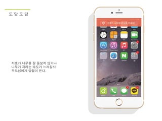 도 담 도 담
지호가 나무를 잘 돌보지 않거나
나무가 자라는 속도가 느려질시
부모님에게 알람이 뜬다.
 