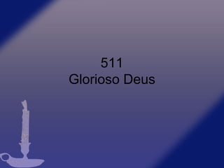 511
Glorioso Deus
 