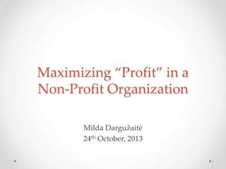 Maximizing ‚Profit‛ in a
Non-Profit Organization
Milda Dargužaitė
24th October, 2013
1

 
