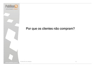 Por que os clientes não compram?




TÉCNICAS DE VENDAS                          10
 